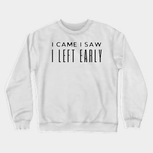 I Came I Saw I Left Early Crewneck Sweatshirt